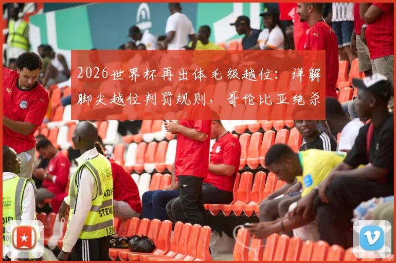 2026世界杯再出体毛级越位:详解脚尖越位判罚规则,哥伦比亚绝杀葡萄牙进球被吹引热议