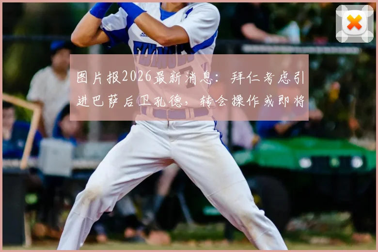 图片报2026最新消息:拜仁考虑引进巴萨后卫孔德,转会操作或即将开启