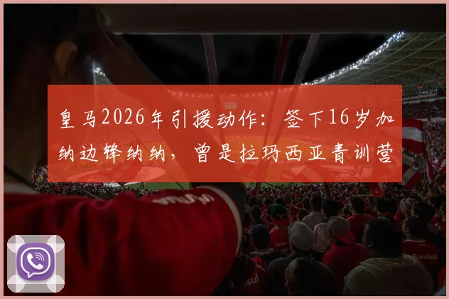 皇马2026年引援动作：签下16岁加纳边锋纳纳，曾是拉玛西亚青训营一员