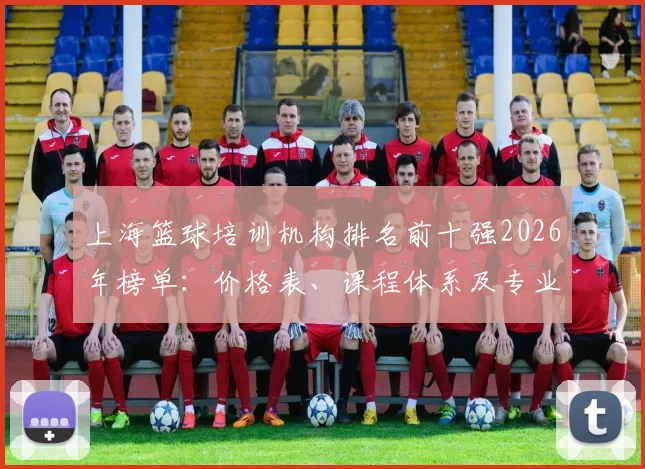 上海篮球培训机构排名前十强2026年榜单：价格表、课程体系及专业教练团队深度解析