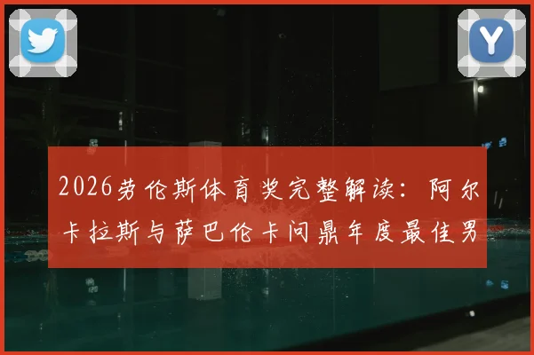 2026劳伦斯体育奖完整解读：阿尔卡拉斯与萨巴伦卡问鼎年度最佳男女运动员背后，网球成为最大赢家？