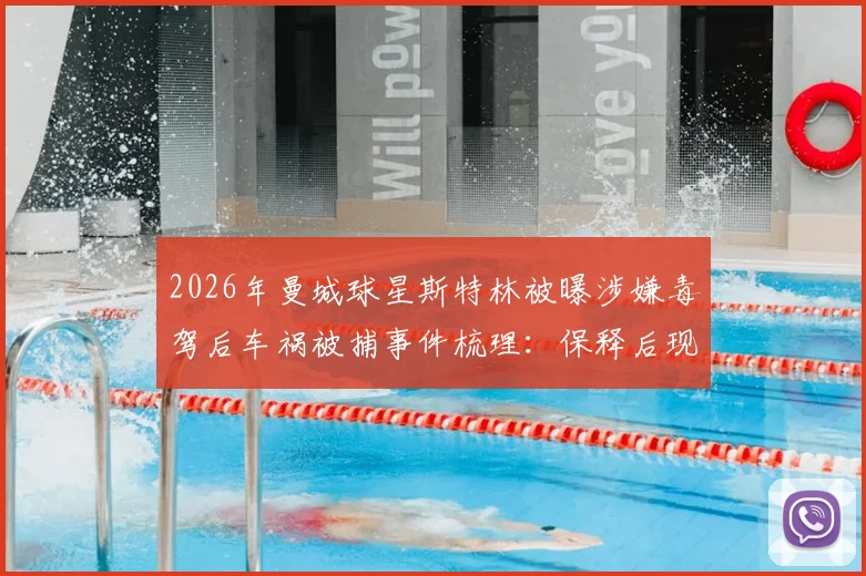 2026年曼城球星斯特林被曝涉嫌毒驾后车祸被捕事件梳理:保释后现状与法律后果分析