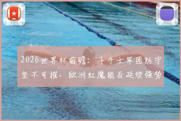 2026世界杯前瞻：斗牛士军团防守坚不可摧，欧洲红魔能否延续强势晋级之路？