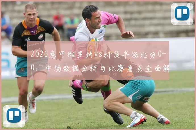 2026意甲维罗纳vs科莫半场比分0-0,中场数据分析与比赛看点全面解读