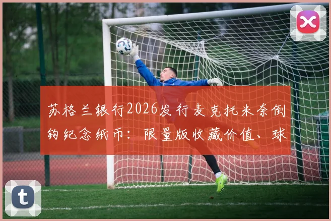 苏格兰银行2026发行麦克托米奈倒钩纪念纸币：限量版收藏价值、球迷购买渠道及设计细节全解析