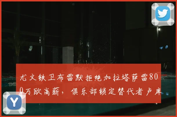 尤文铁卫布雷默拒绝加拉塔萨雷800万欧高薪，俱乐部锁定替代者卢库米：2026夏窗转会动态前瞻