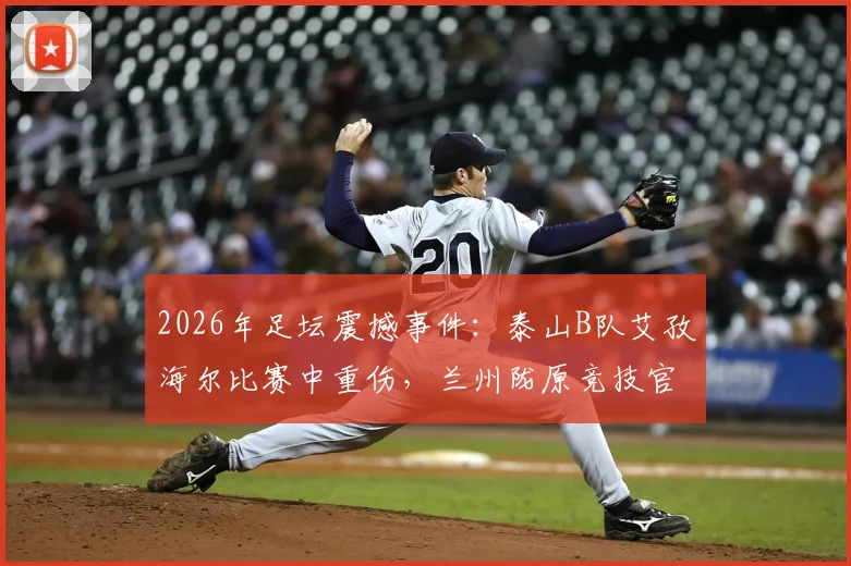2026年足坛震撼事件:泰山B队艾孜海尔比赛中重伤,兰州陇原竞技官方致歉并承诺跟进伤情