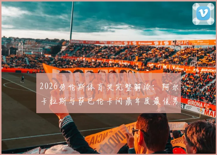 2026劳伦斯体育奖完整解读:阿尔卡拉斯与萨巴伦卡问鼎年度最佳男女运动员背后,网球成为最大赢家?