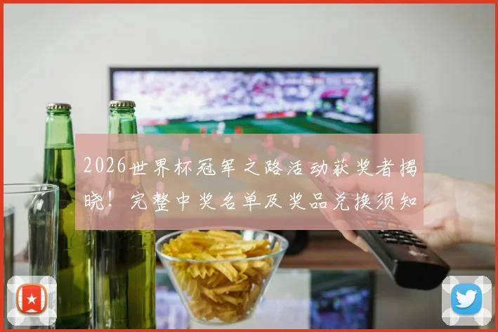 2026世界杯冠军之路活动获奖者揭晓!完整中奖名单及奖品兑换须知