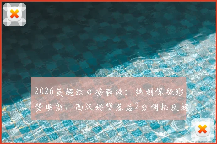 2026英超积分榜解读：热刺保级形势明朗，西汉姆暂落后2分伺机反超