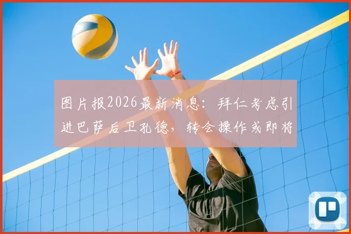 图片报2026最新消息：拜仁考虑引进巴萨后卫孔德，转会操作或即将开启