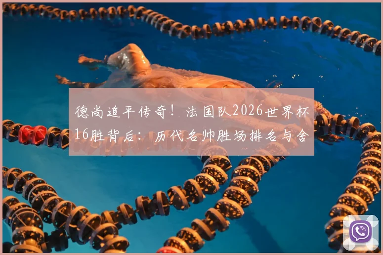 德尚追平传奇！法国队2026世界杯16胜背后：历代名帅胜场排名与舍恩纪录全解析