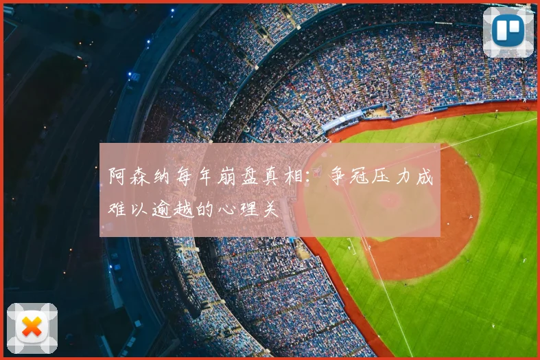 阿森纳每年崩盘真相:争冠压力成难以逾越的心理关