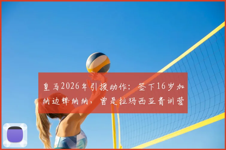 皇马2026年引援动作：签下16岁加纳边锋纳纳，曾是拉玛西亚青训营一员