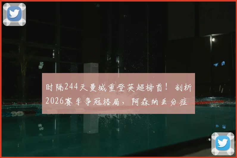 时隔244天曼城重登英超榜首！剖析2026赛季争冠格局，阿森纳丢分症结何在