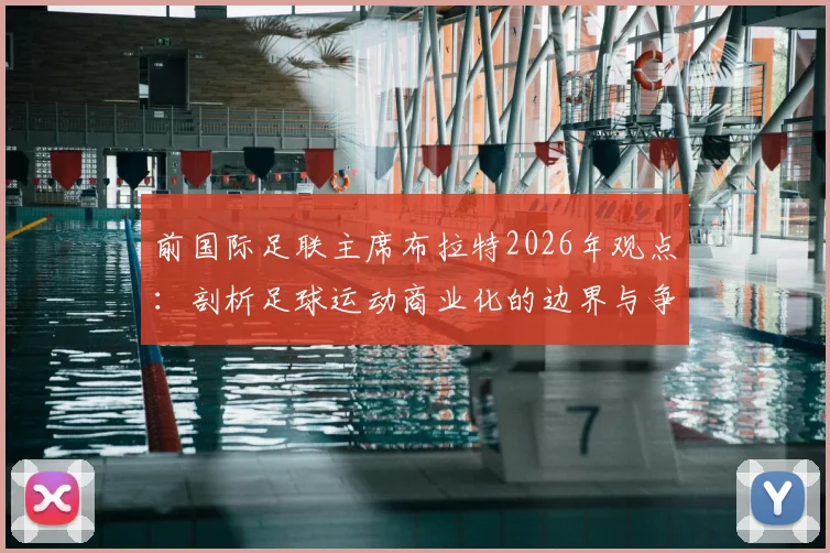前国际足联主席布拉特2026年观点：剖析足球运动商业化的边界与争议，探讨为何“足球不可出售”