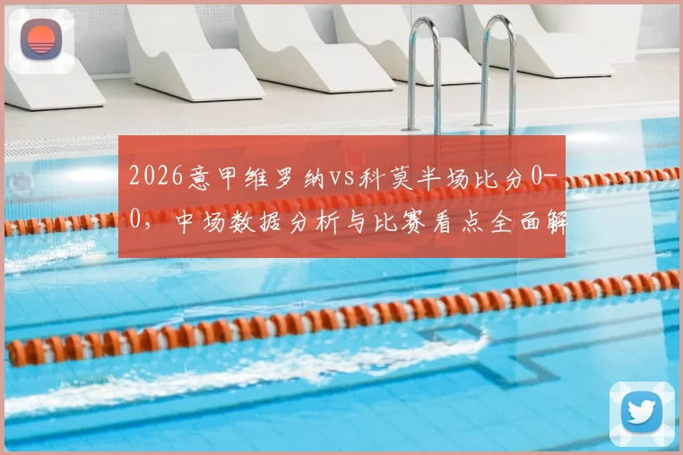 2026意甲维罗纳vs科莫半场比分0-0，中场数据分析与比赛看点全面解读