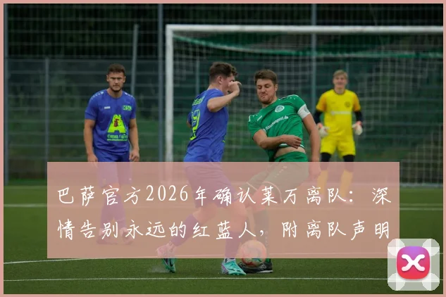 巴萨官方2026年确认莱万离队:深情告别永远的红蓝人,附离队声明原文、数据回顾及未来去向分析